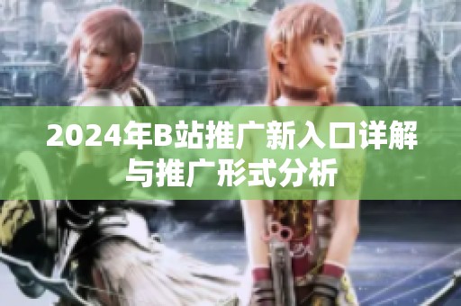 2024年B站推广新入口详解与推广形式分析