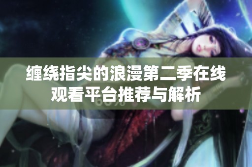 缠绕指尖的浪漫第二季在线观看平台推荐与解析