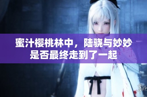 蜜汁樱桃林中，陆骁与妙妙是否最终走到了一起