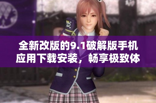 全新改版的9.1破解版手机应用下载安装，畅享极致体验