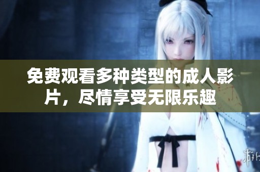 免费观看多种类型的成人影片，尽情享受无限乐趣