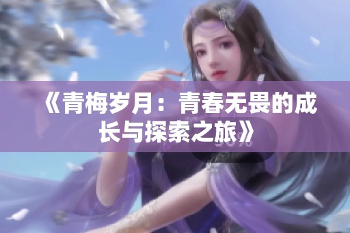 《青梅岁月：青春无畏的成长与探索之旅》