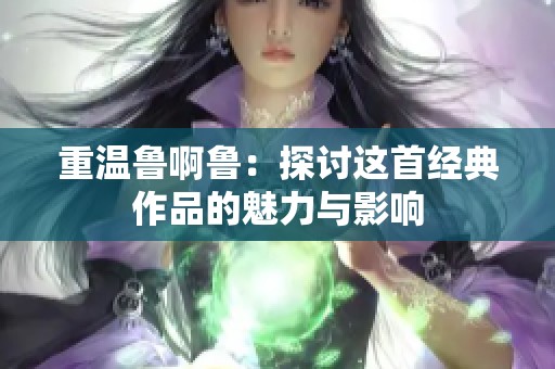 重温鲁啊鲁：探讨这首经典作品的魅力与影响