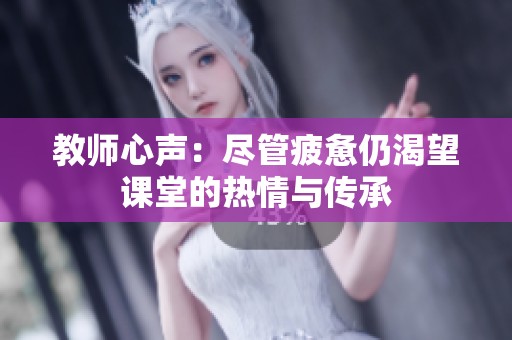 教师心声：尽管疲惫仍渴望课堂的热情与传承