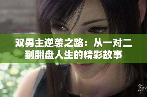 双男主逆袭之路：从一对二到翻盘人生的精彩故事
