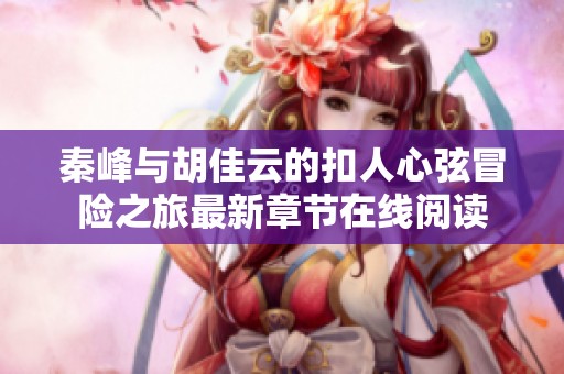 秦峰与胡佳云的扣人心弦冒险之旅最新章节在线阅读