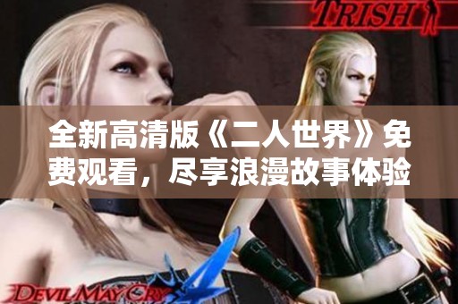 全新高清版《二人世界》免费观看，尽享浪漫故事体验
