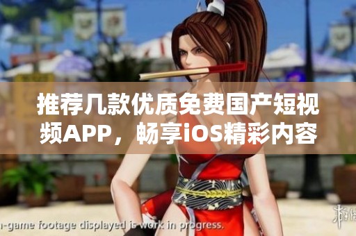 推荐几款优质免费国产短视频APP，畅享iOS精彩内容