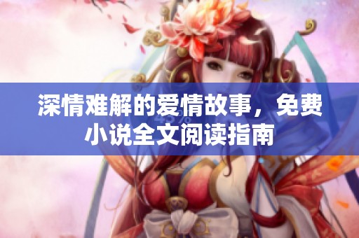 深情难解的爱情故事，免费小说全文阅读指南