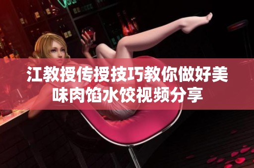 江教授传授技巧教你做好美味肉馅水饺视频分享