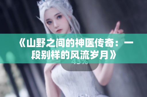 《山野之间的神医传奇：一段别样的风流岁月》