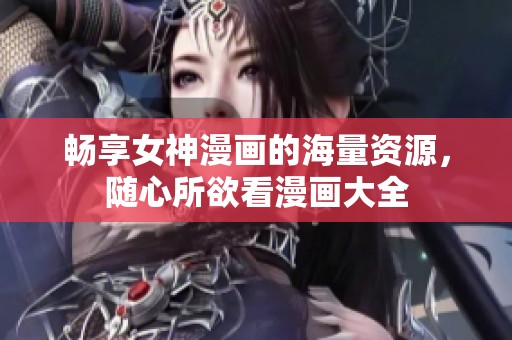 畅享女神漫画的海量资源，随心所欲看漫画大全