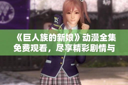 《巨人族的新娘》动漫全集免费观看，尽享精彩剧情与感人爱情