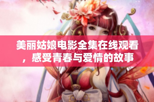 美丽姑娘电影全集在线观看，感受青春与爱情的故事