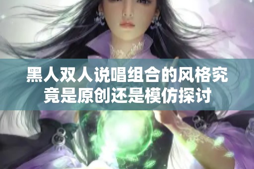 黑人双人说唱组合的风格究竟是原创还是模仿探讨