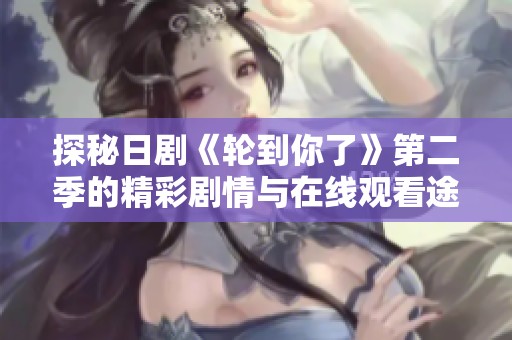 探秘日剧《轮到你了》第二季的精彩剧情与在线观看途径