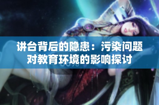 讲台背后的隐患：污染问题对教育环境的影响探讨