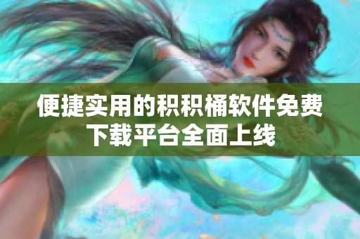 便捷实用的积积桶软件免费下载平台全面上线