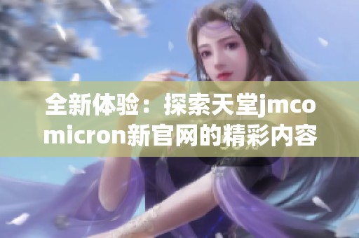 全新体验：探索天堂jmcomicron新官网的精彩内容与功能
