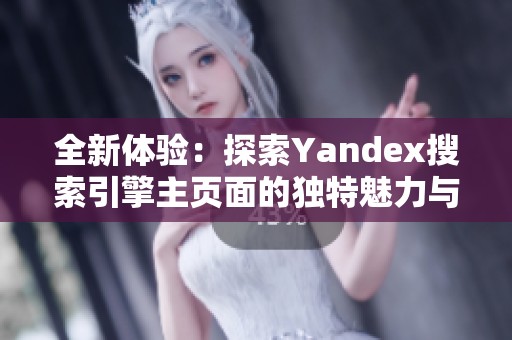 全新体验：探索Yandex搜索引擎主页面的独特魅力与功能