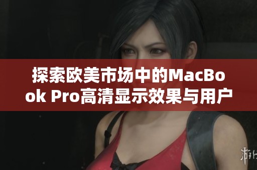 探索欧美市场中的MacBook Pro高清显示效果与用户体验