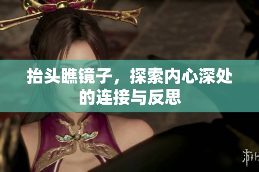 抬头瞧镜子，探索内心深处的连接与反思