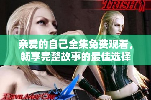 亲爱的自己全集免费观看，畅享完整故事的最佳选择