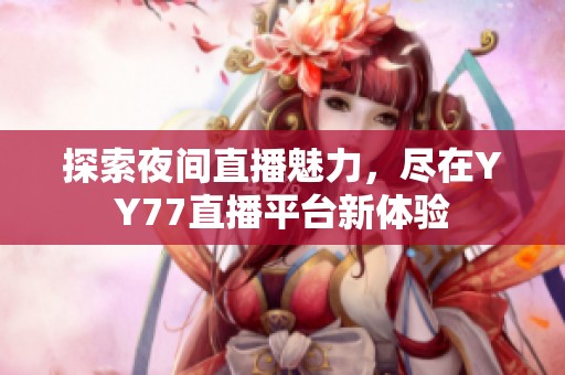 探索夜间直播魅力，尽在YY77直播平台新体验