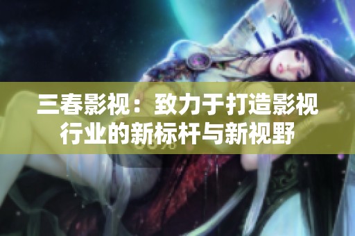 三春影视：致力于打造影视行业的新标杆与新视野