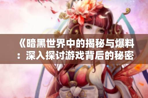 《暗黑世界中的揭秘与爆料：深入探讨游戏背后的秘密》