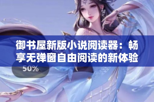 御书屋新版小说阅读器：畅享无弹窗自由阅读的新体验