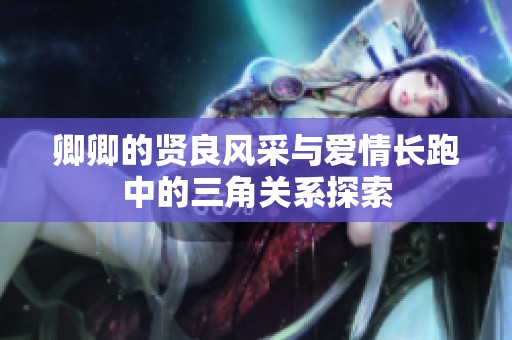 卿卿的贤良风采与爱情长跑中的三角关系探索
