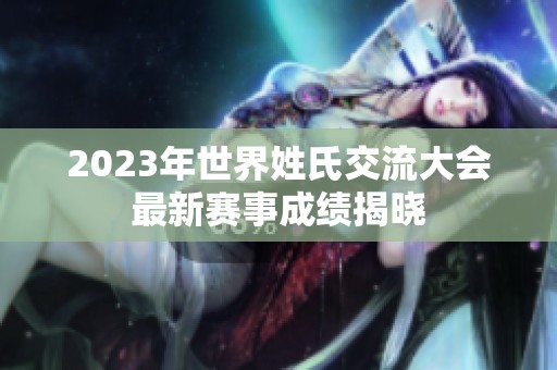 2023年世界姓氏交流大会最新赛事成绩揭晓