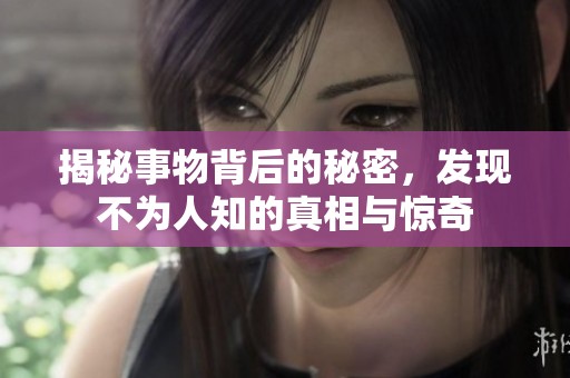 揭秘事物背后的秘密，发现不为人知的真相与惊奇