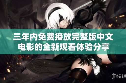 三年内免费播放完整版中文电影的全新观看体验分享