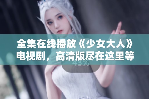 全集在线播放《少女大人》电视剧，高清版尽在这里等你观看