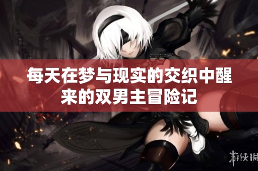 每天在梦与现实的交织中醒来的双男主冒险记