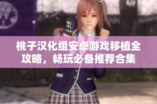桃子汉化组安卓游戏移植全攻略，畅玩必备推荐合集
