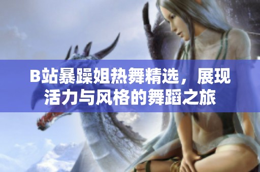 B站暴躁姐热舞精选，展现活力与风格的舞蹈之旅
