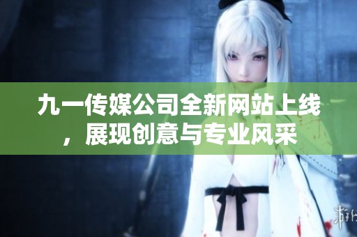 九一传媒公司全新网站上线，展现创意与专业风采
