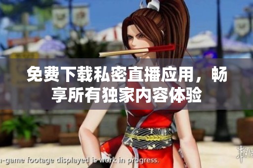 免费下载私密直播应用，畅享所有独家内容体验