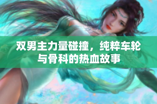双男主力量碰撞，纯粹车轮与骨科的热血故事