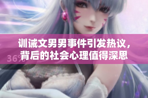 训诫文男男事件引发热议，背后的社会心理值得深思