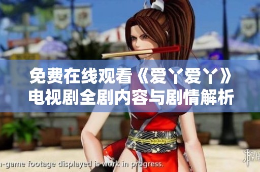 免费在线观看《爱丫爱丫》电视剧全剧内容与剧情解析
