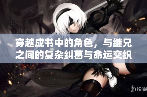 穿越成书中的角色，与继兄之间的复杂纠葛与命运交织