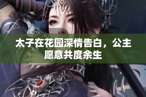 太子在花园深情告白，公主愿意共度余生