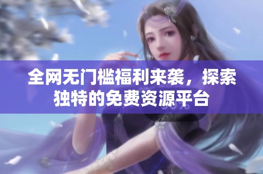 全网无门槛福利来袭，探索独特的免费资源平台