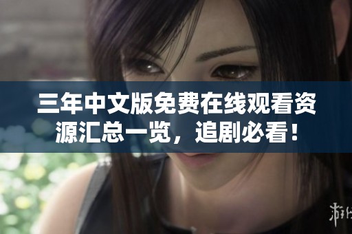 三年中文版免费在线观看资源汇总一览，追剧必看！