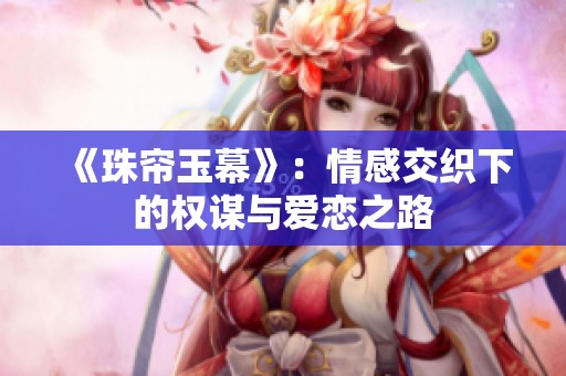 《珠帘玉幕》：情感交织下的权谋与爱恋之路