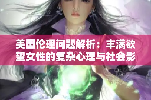 美国伦理问题解析：丰满欲望女性的复杂心理与社会影响